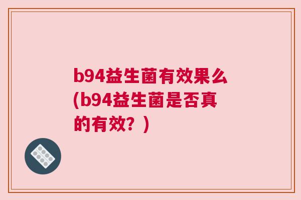 b94益生菌有效果么(b94益生菌是否真的有效？)