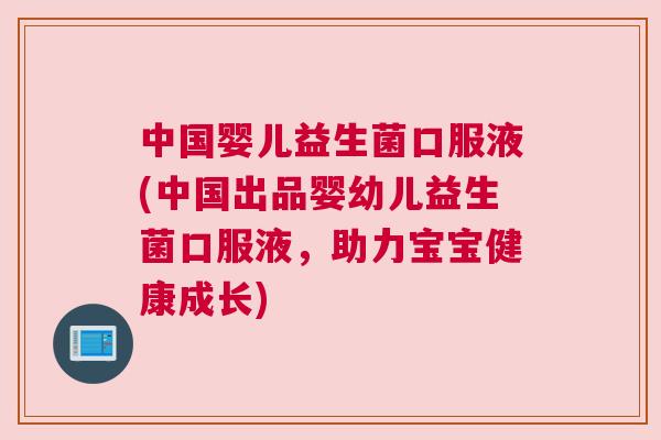 中国婴儿益生菌口服液(中国出品婴幼儿益生菌口服液，助力宝宝健康成长)