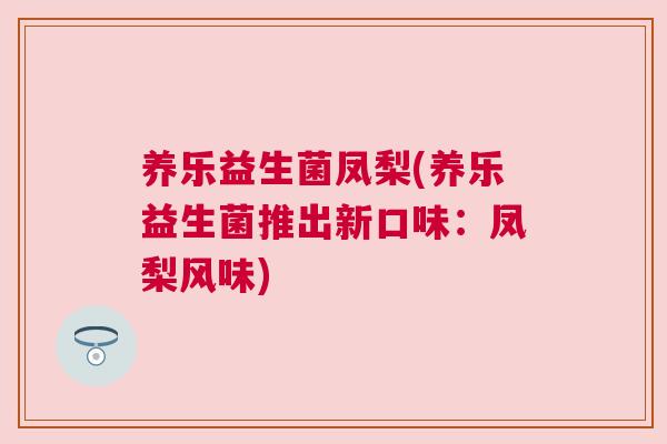 养乐益生菌凤梨(养乐益生菌推出新口味：凤梨风味)