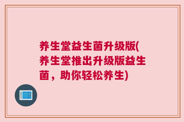 养生堂益生菌升级版(养生堂推出升级版益生菌，助你轻松养生)