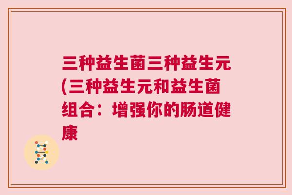 三种益生菌三种益生元(三种益生元和益生菌组合：增强你的肠道健康