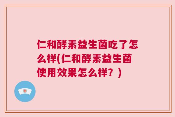 仁和酵素益生菌吃了怎么样(仁和酵素益生菌使用效果怎么样？)