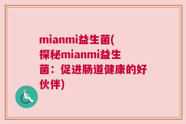 mianmi益生菌(探秘mianmi益生菌：促进肠道健康的好伙伴)