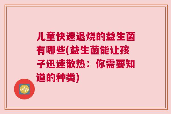 儿童快速退烧的益生菌有哪些(益生菌能让孩子迅速散热：你需要知道的种类)