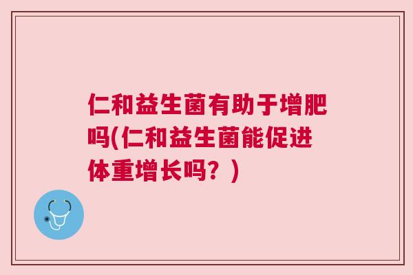 仁和益生菌有助于增肥吗(仁和益生菌能促进体重增长吗？)