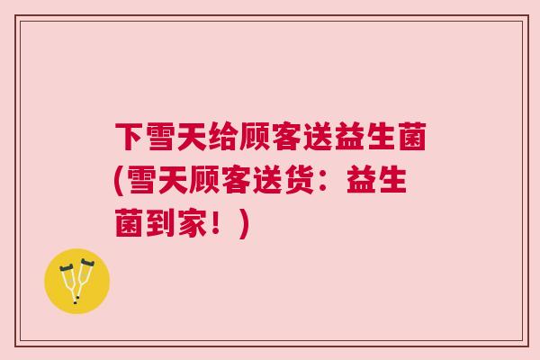 下雪天给顾客送益生菌(雪天顾客送货：益生菌到家！)