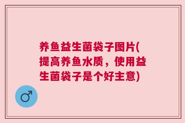养鱼益生菌袋子图片(提高养鱼水质，使用益生菌袋子是个好主意)