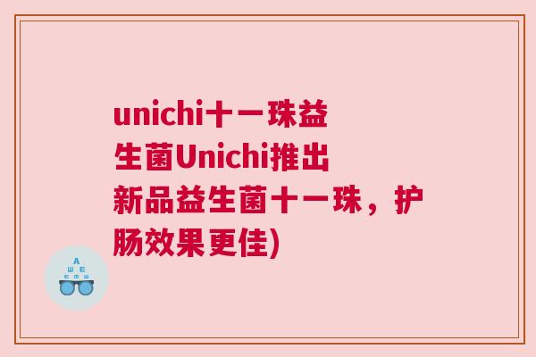 unichi十一珠益生菌Unichi推出新品益生菌十一珠，护肠效果更佳)