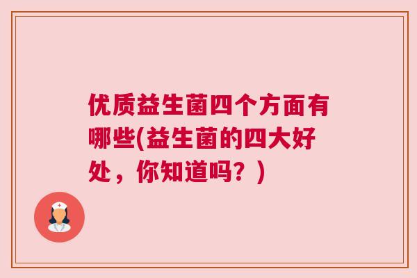 优质益生菌四个方面有哪些(益生菌的四大好处，你知道吗？)