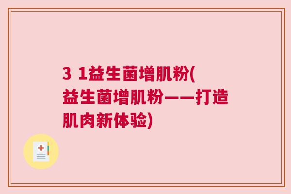 3 1益生菌增肌粉(益生菌增肌粉——打造肌肉新体验)