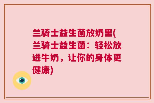 兰骑士益生菌放奶里(兰骑士益生菌：轻松放进牛奶，让你的身体更健康)