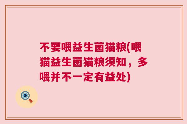 不要喂益生菌猫粮(喂猫益生菌猫粮须知，多喂并不一定有益处)