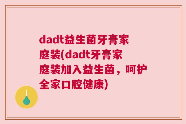 dadt益生菌牙膏家庭装(dadt牙膏家庭装加入益生菌，呵护全家口腔健康)