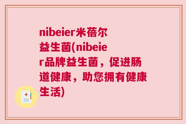 nibeier米蓓尔益生菌(nibeier品牌益生菌，促进肠道健康，助您拥有健康生活)