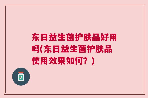 东日益生菌护肤品好用吗(东日益生菌护肤品使用效果如何？)