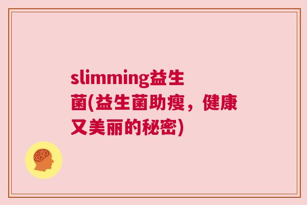 slimming益生菌(益生菌助瘦，健康又美丽的秘密)