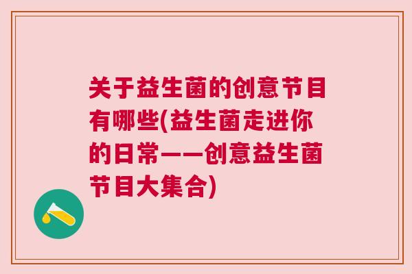 关于益生菌的创意节目有哪些(益生菌走进你的日常——创意益生菌节目大集合)