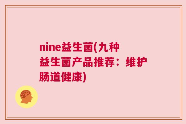 nine益生菌(九种益生菌产品推荐：维护肠道健康)