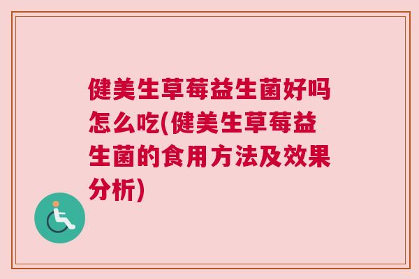 健美生草莓益生菌好吗怎么吃(健美生草莓益生菌的食用方法及效果分析)