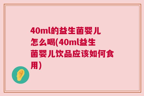40ml的益生菌婴儿怎么喝(40ml益生菌婴儿饮品应该如何食用)