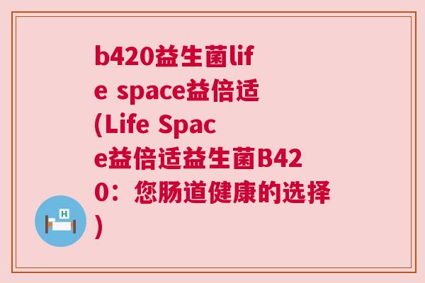 b420益生菌life space益倍适(Life Space益倍适益生菌B420：您肠道健康的选择)