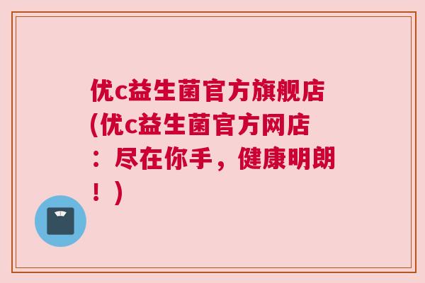 优c益生菌官方旗舰店(优c益生菌官方网店：尽在你手，健康明朗！)