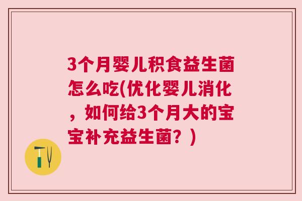 3个月婴儿积食益生菌怎么吃(优化婴儿消化，如何给3个月大的宝宝补充益生菌？)