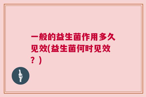 一般的益生菌作用多久见效(益生菌何时见效？)