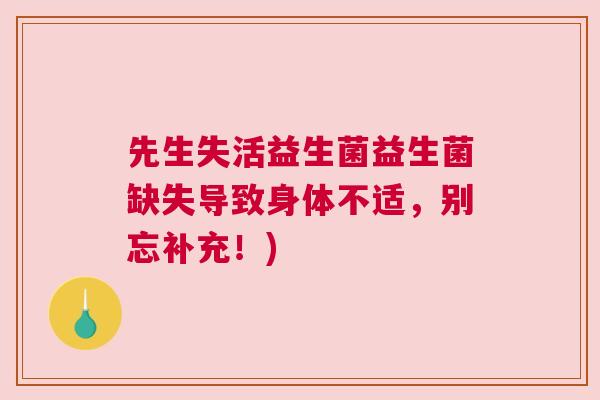 先生失活益生菌益生菌缺失导致身体不适，别忘补充！)