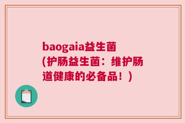 baogaia益生菌(护肠益生菌：维护肠道健康的必备品！)