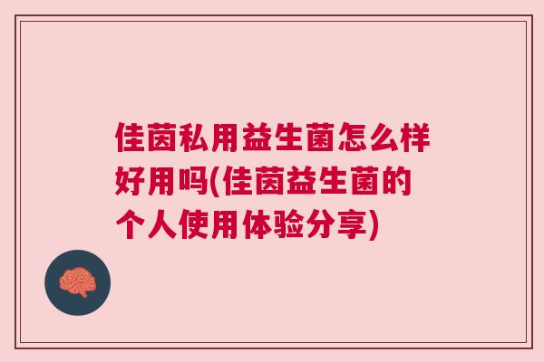 佳茵私用益生菌怎么样好用吗(佳茵益生菌的个人使用体验分享)