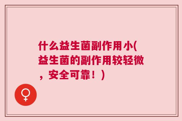 什么益生菌副作用小(益生菌的副作用较轻微，安全可靠！)