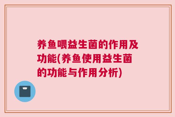 养鱼喂益生菌的作用及功能(养鱼使用益生菌的功能与作用分析)
