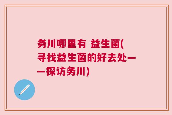 务川哪里有 益生菌(寻找益生菌的好去处——探访务川)