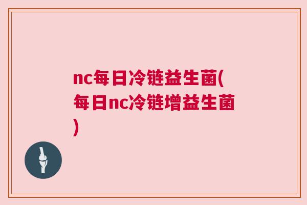 nc每日冷链益生菌(每日nc冷链增益生菌)