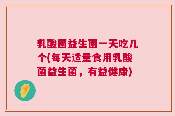 乳酸菌益生菌一天吃几个(每天适量食用乳酸菌益生菌，有益健康)