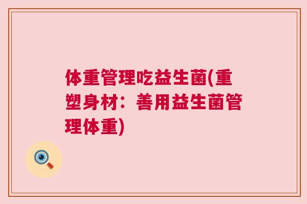 体重管理吃益生菌(重塑身材：善用益生菌管理体重)