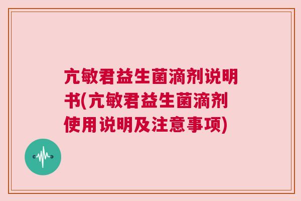 亢敏君益生菌滴剂说明书(亢敏君益生菌滴剂使用说明及注意事项)