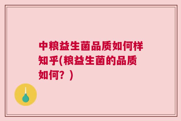 中粮益生菌品质如何样知乎(粮益生菌的品质如何？)