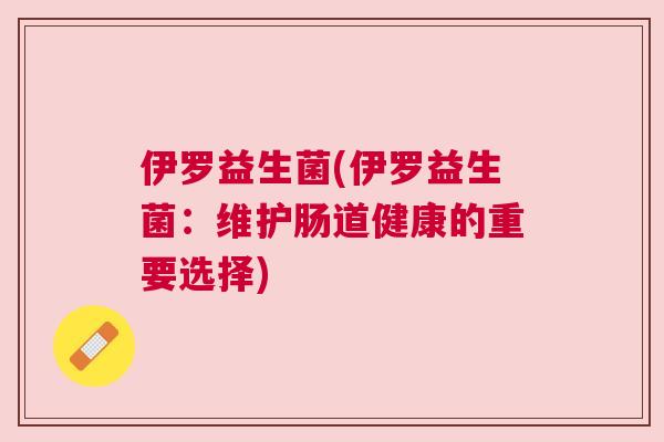 伊罗益生菌(伊罗益生菌：维护肠道健康的重要选择)