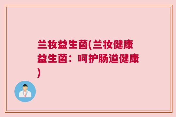 兰妆益生菌(兰妆健康益生菌：呵护肠道健康)