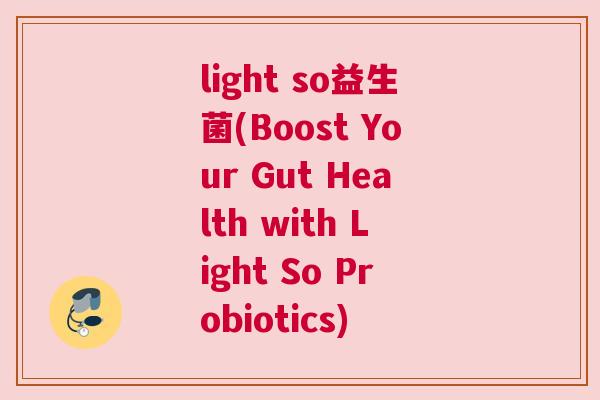 light so益生菌(Boost Your Gut Health with Light So Probiotics)