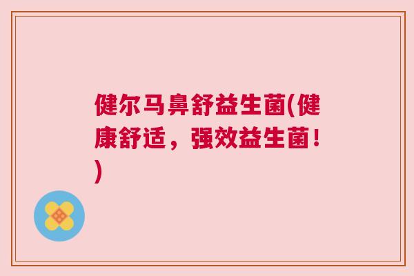健尔马鼻舒益生菌(健康舒适，强效益生菌！)