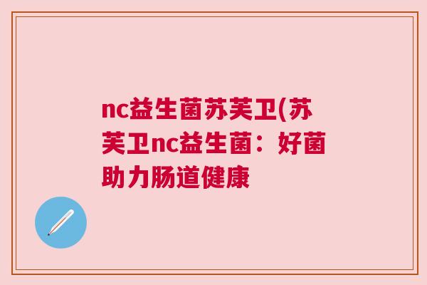 nc益生菌苏芙卫(苏芙卫nc益生菌：好菌助力肠道健康
