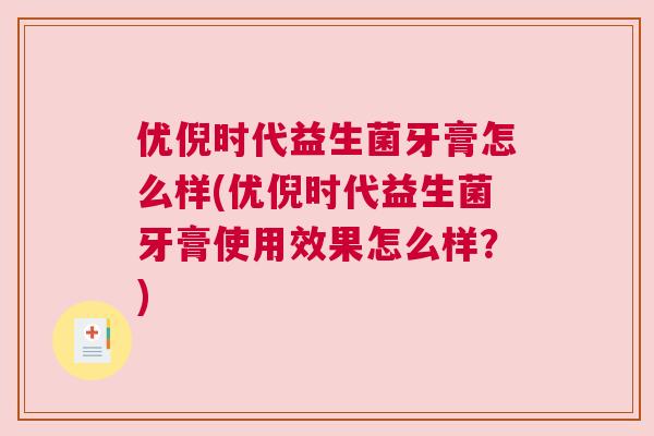 优倪时代益生菌牙膏怎么样(优倪时代益生菌牙膏使用效果怎么样？)