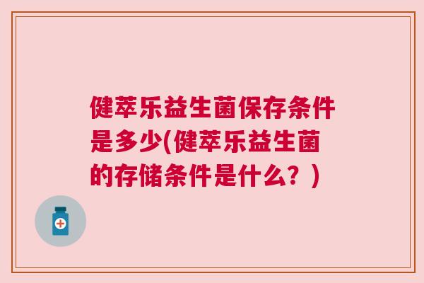 健萃乐益生菌保存条件是多少(健萃乐益生菌的存储条件是什么？)