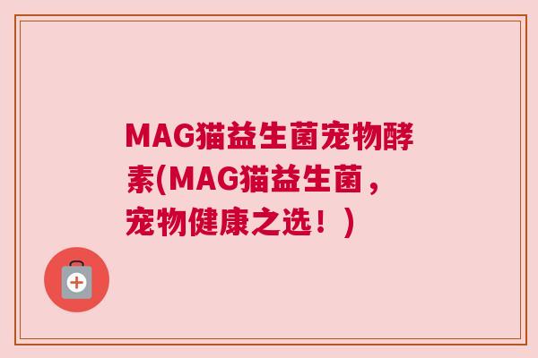MAG猫益生菌宠物酵素(MAG猫益生菌，宠物健康之选！)