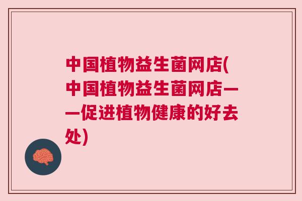 中国植物益生菌网店(中国植物益生菌网店——促进植物健康的好去处)