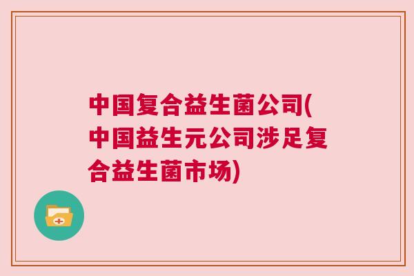 中国复合益生菌公司(中国益生元公司涉足复合益生菌市场)