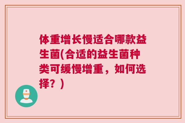体重增长慢适合哪款益生菌(合适的益生菌种类可缓慢增重，如何选择？)